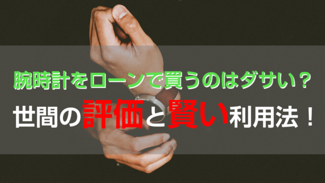 腕時計をローンで買うのはダサい？｜世間の評価と賢い利用法！